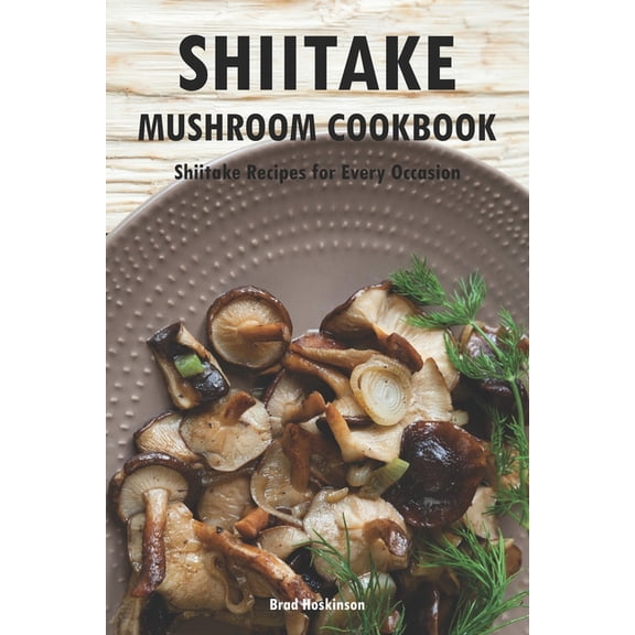 Shiitake Mushroom Cookbook: Shiitake Recipes for Every Occasion, (Paperback)