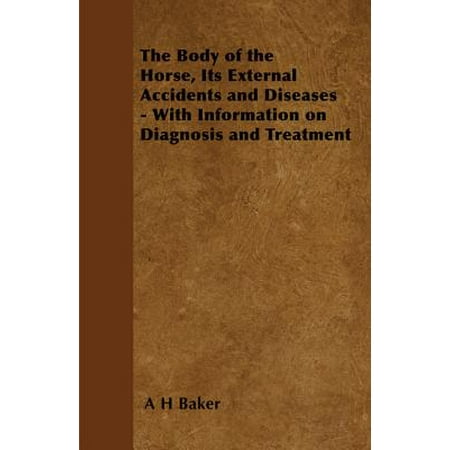 The Body of the Horse, Its External Accidents and Diseases - With Information on Diagnosis and Treatment -