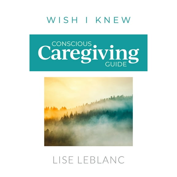 Wish I Knew Conscious Caregiving Guide: Caregiving Starts Here, (Paperback)