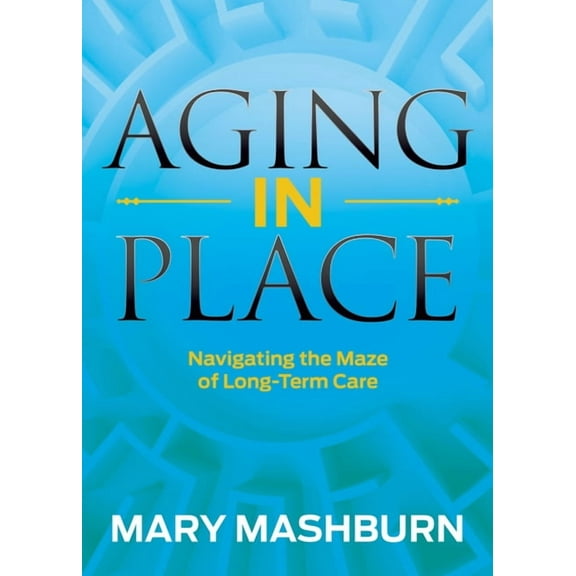 Aging in Place: Navigating the Maze of Long-Term Care, (Paperback)