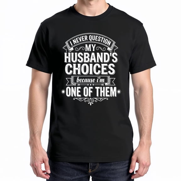 I Never Question My Husband's Choices Because I'm One Of Them T-Shirt – Humorous Marriage Quote – Unisex Fun Gift