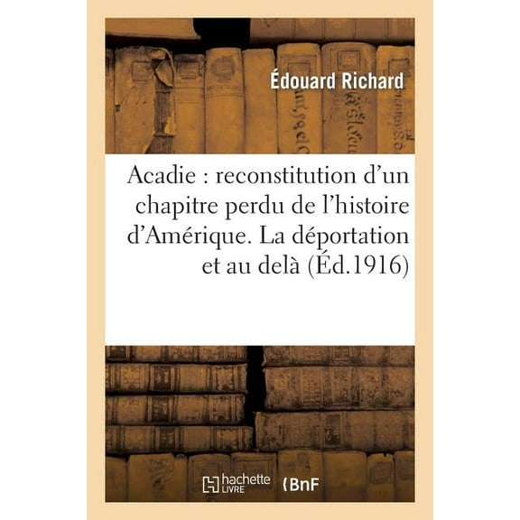 Histoire: Acadie: Reconstitution d'Un Chapitre Perdu de l'Histoire d'Amérique. La Déportation Et Au Delà : . Québec Boston (Paperback)