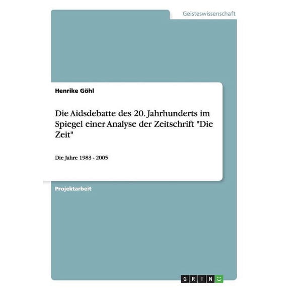Die Aidsdebatte des 20. Jahrhunderts im Spiegel einer Analyse der Zeitschrift "Die Zeit" : Die Jahre 1983 - 2005 (Paperback)