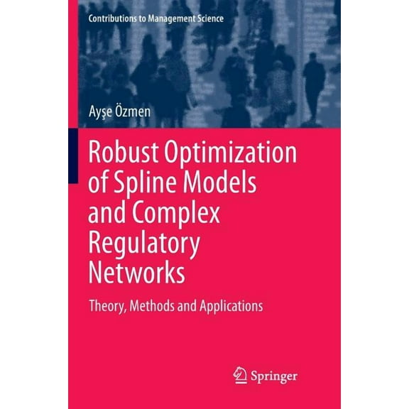 Contributions to Management Science Robust Optimization of Spline Models and Complex Regulatory Networks: Theory, Methods and Applications, (Paperback)
