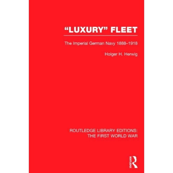 Routledge Library Editions: The First Wo 'Luxury' Fleet: (RLE The First World War): The Imperial German Navy 1888-1918, (Hardcover)