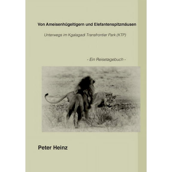 Von AmeisenhÃ¼geltigern und ElefantenspitzmÃ¤usen: Unterwegs im Kgalagadi Transfrontier Nationalpark (KTP), (Paperback)