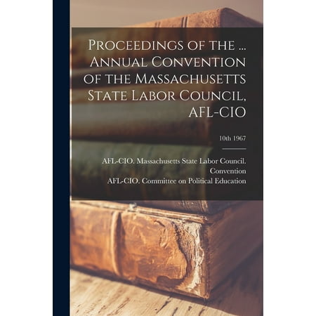 Proceedings of the ... Annual Convention of the Massachusetts State Labor Council, AFL-CIO; 10th 1967 (Paperback)