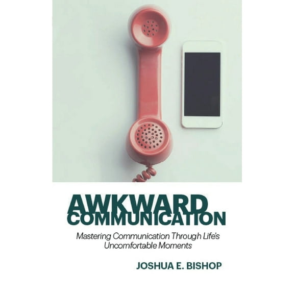 Awkward Communication: Mastering Communication Through Life's Uncomfortable Moments, (Paperback)