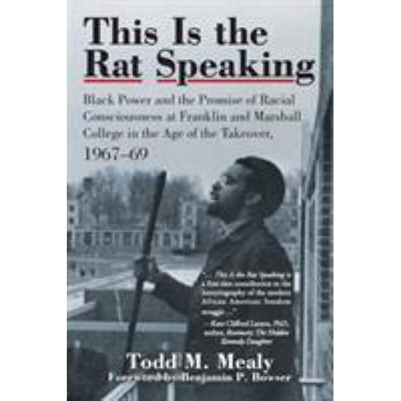 Pre-Owned This Is the Rat Speaking: Black Power and the Promise of Racial Consciousness at Franklin and Marshall College in the Age of the Takeover, 1967-69