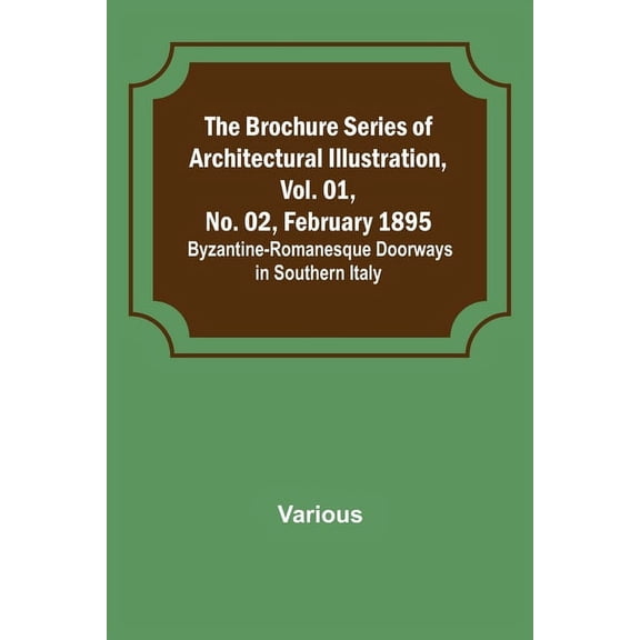 The Brochure Series of Architectural Illustration, Vol. 01, No. 02, February 1895.; Byzantine-Romanesque Doorways in Sou, (Paperback)