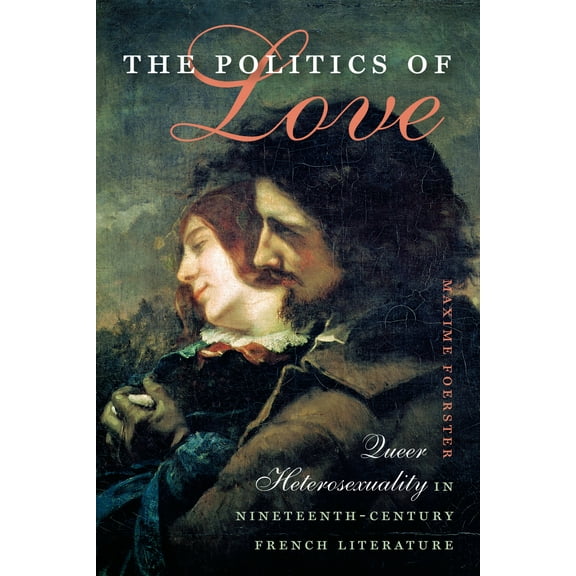 Becoming Modern: New Nineteenth-Century Studies: The Politics of Love : Queer Heterosexuality in Nineteenth-Century French Literature (Paperback)