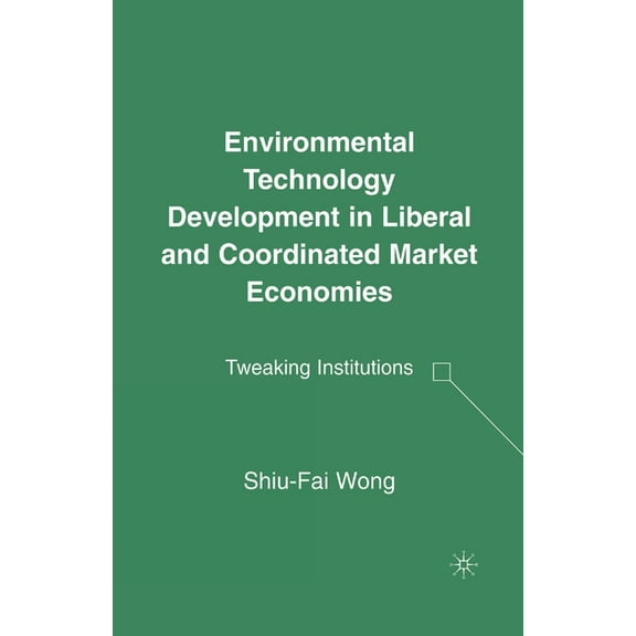 Environmental Technology Development in Liberal and Coordinated Market Economies: Tweaking Institutions, (Paperback)