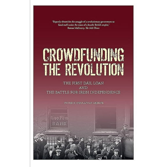 Crowdfunding the Revolution : The Dáil Loan and the Battle for Irish Independence (Paperback)