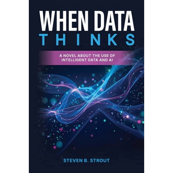 The AI-Powered Organization When Data Thinks: A Strategic Business Novel of a Human-Led, AI-Powered Enterprise, (Paperback)
