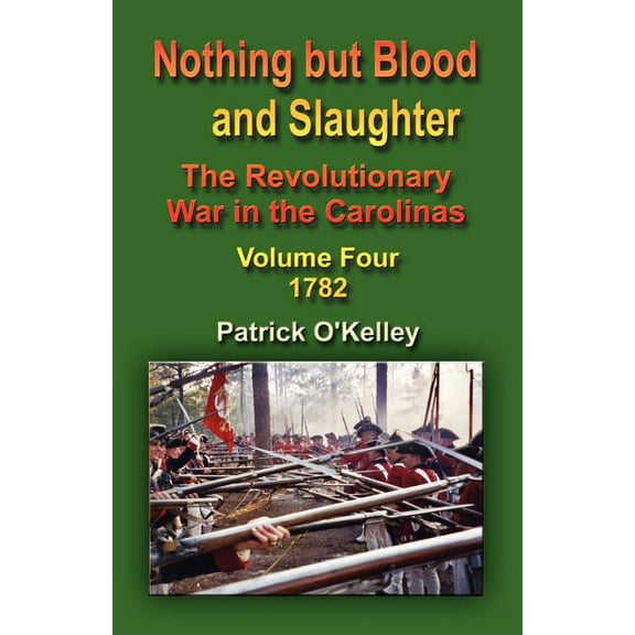 Nothing But Blood and Slaughter: The Revolutionary War in the Carolinas - Volume Four 1782 (Paperback)