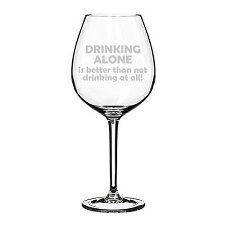 

Wine Glass Goblet Funny Drinking Alone is better than not drinking at all (20 oz Jumbo)