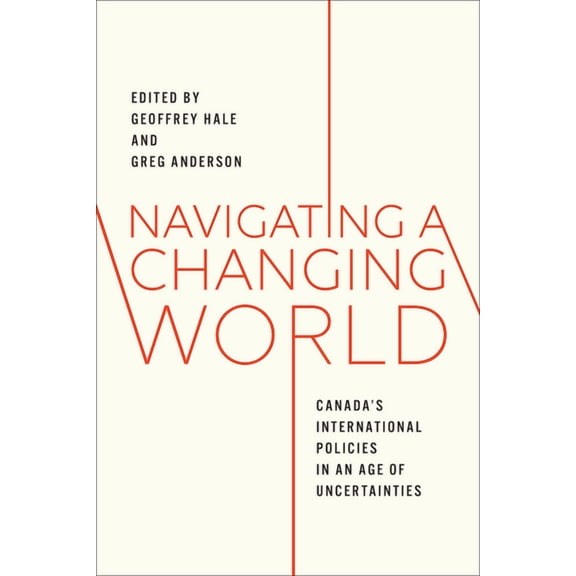 Navigating a Changing World: Canada's International Policies in an Age of Uncertainties, (Paperback)