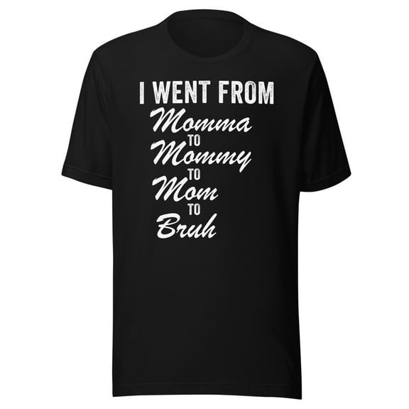 I Went From Momma To Mommy To Mom To Bruh Shirt, Unisex, Mom Life Shirt, Funny Mother’s Day Shirt, Funny Mom Shirt, Gifts for Mom (Black, S)