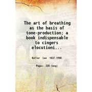 The art of breathing as the basis of tone-production; a book indispensable to cingers elocutionists educators lawyers preachers and to all others desirous of having a p [Hardcover]