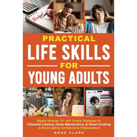 Practical Life Skills for Young Adults: Master Adulting 101 with Simple Strategies for Financial Literacy, Home Maintena, (Paperback)