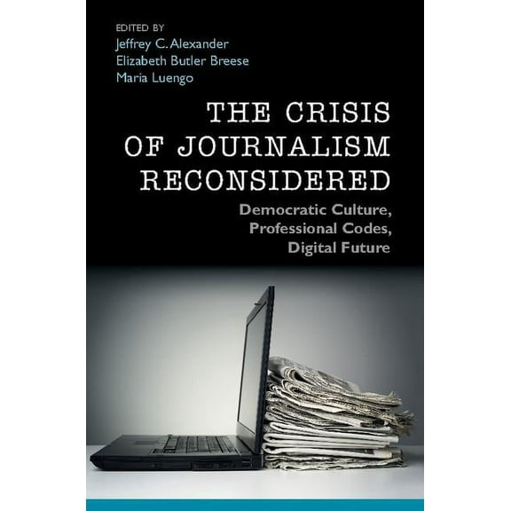 The Crisis of Journalism Reconsidered: Democratic Culture, Professional Codes, Digital Future, (Paperback)