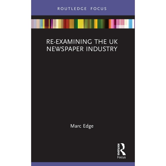 Routledge Focus on Journalism Studies Re-Examining the UK Newspaper Industry, (Paperback)