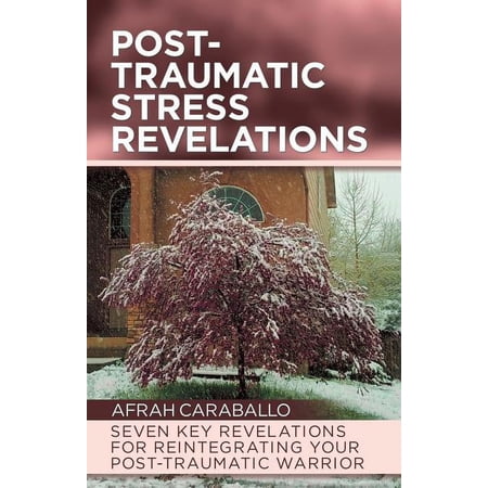 Post-Traumatic Stress Revelations: Seven Key Revelations for Reintegrating Your Post-Traumatic Warrior, (Paperback)