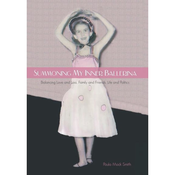Summoning My Inner Ballerina: Balancing Love and Loss, Family and Friends, Life and Politics (Hardcover) by Paula Mack Smith