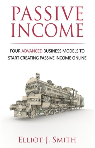 Passive Income: Four Advanced Business Models to Start Creating Passive Income Online, (Paperback)