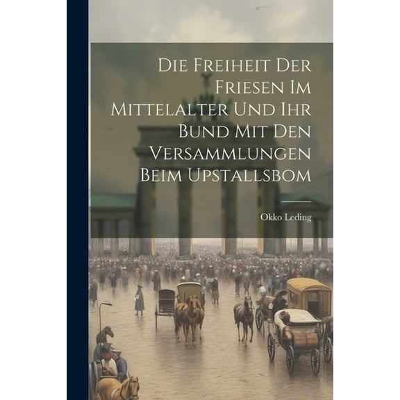 Die Freiheit Der Friesen Im Mittelalter Und Ihr Bund Mit Den Versammlungen Beim Upstallsbom (Paperback)