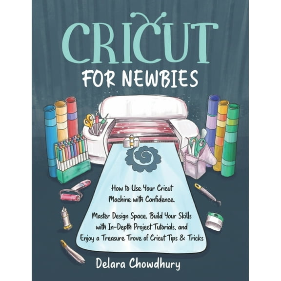 Cricut for Newbies: How to Use Your Cricut Machine with Confidence. Master Design Space, Build Your Skills with In-Depth, (Paperback)