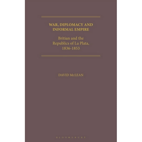 Geographers War, Diplomacy and Informal Empire: Britain and the Republics of La Plata, 1836-1853, (Paperback)