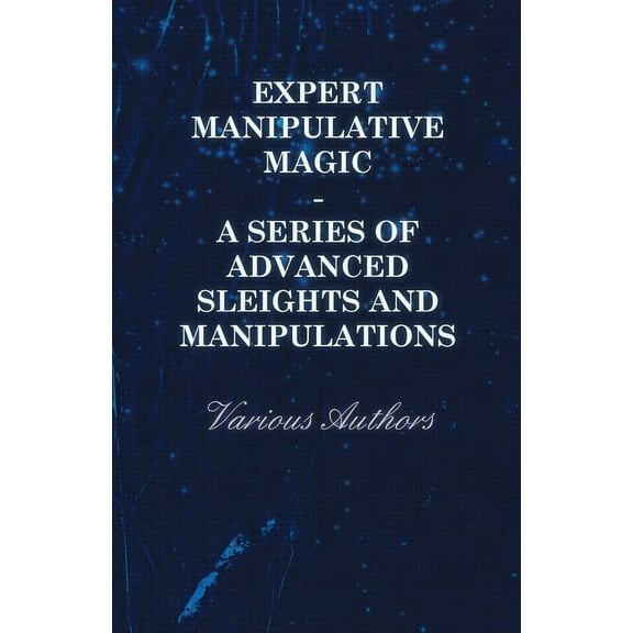 Expert Manipulative Magic - A Series of Advanced Sleights and Manipulations, (Paperback)