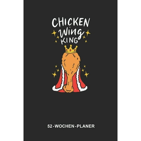 52-Wochen-Planer Chicken Wing King: 6 x 9 Zoll (ca. DIN A5) I 120 Seiten (1 Woche auf 2 Seiten + 14 Seiten für Notizen) I Terminplaner I Fast Food I frittierte Hähnchenflügel (Paperback)