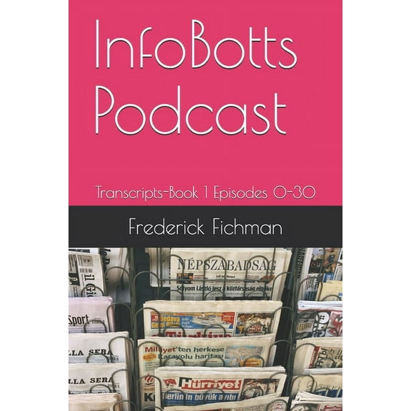Infobotts Podcast Transcripts: InfoBotts Podcast: Transcripts-Book 1 Episodes 0-30 (Paperback)