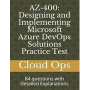 Az-400 : Designing and Implementing Microsoft Azure DevOps Solutions Practice Test: 84 questions with Detailed Explanations (Paperback)