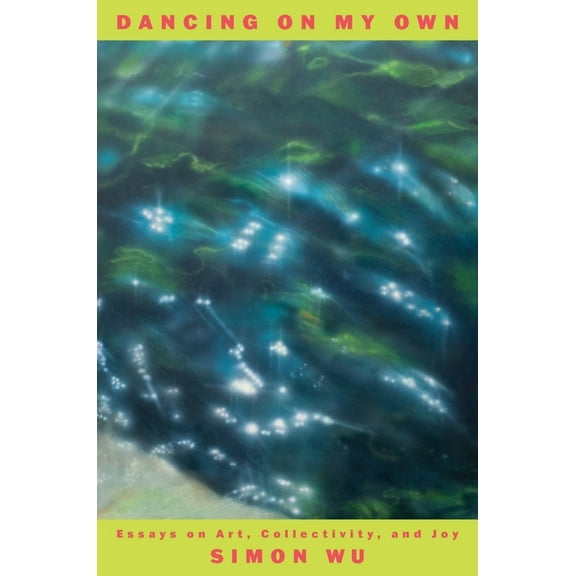 Dancing on My Own: Essays on Art, Collectivity, and Joy, (Hardcover)
