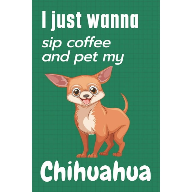 I just wanna sip coffee and pet my Chihuahua: For Chihuahua Dog Fans  (Paperback) 
