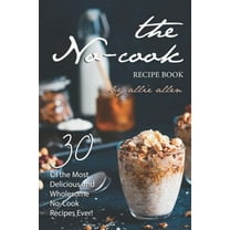 The No-Cook Recipe Book : 30 of the Most Delicious and Wholesome No-Cook Recipes Ever! (Paperback)