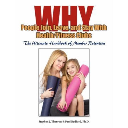 Pre-Owned Why People Join, Leave, and Stay with Health /Fitness Clubs: The Ultimate Handbook of Member Retention (Paperback) 1606792164 9781606792162