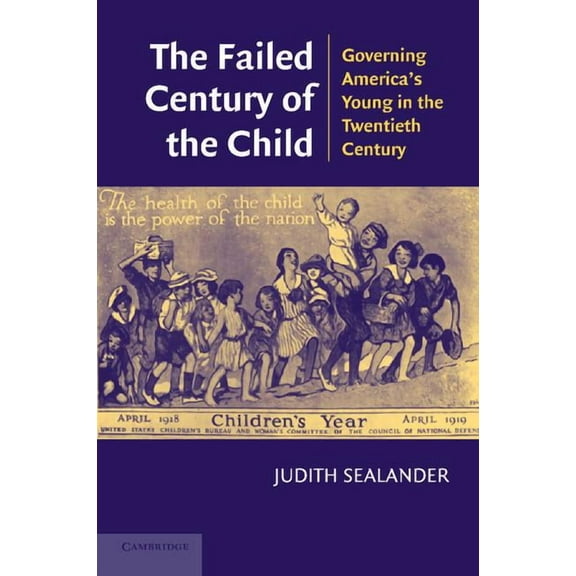 The Failed Century of the Child: Governing America's Young in the Twentieth Century, (Paperback)