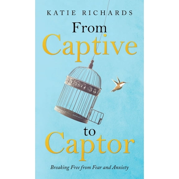 From Captive to Captor: Breaking Free from Fear and Anxiety, (Hardcover)