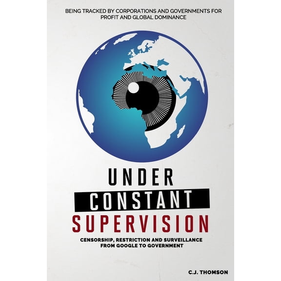 Under Constant Supervision: Censorship, Restriction and Surveillance from Google to Government, (Paperback)
