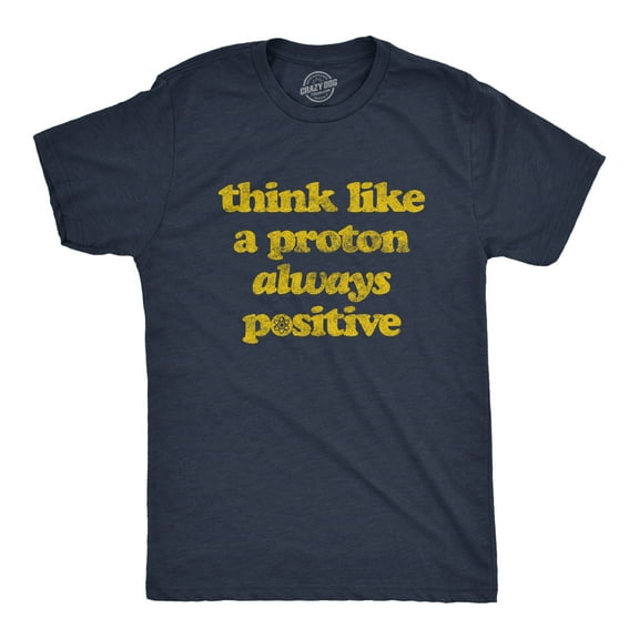 Mens Think Like A Proton Always Positive T Shirt Funny Atom Nerdy Science Teacher Graphic Tee Graphic Tees
