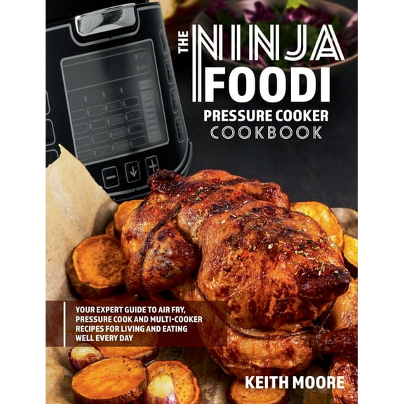 The Ninja Foodi Pressure Cooker Cookbook: Your Expert Guide to Air Fry, Pressure Cook and Multi-Cooker Recipes for Livin, (Paperback)
