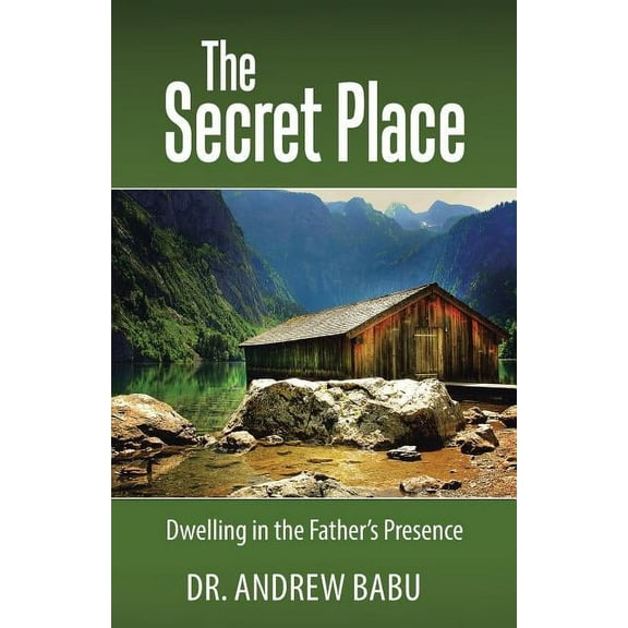 Secret Place : Dwelling in the Father?s Presence