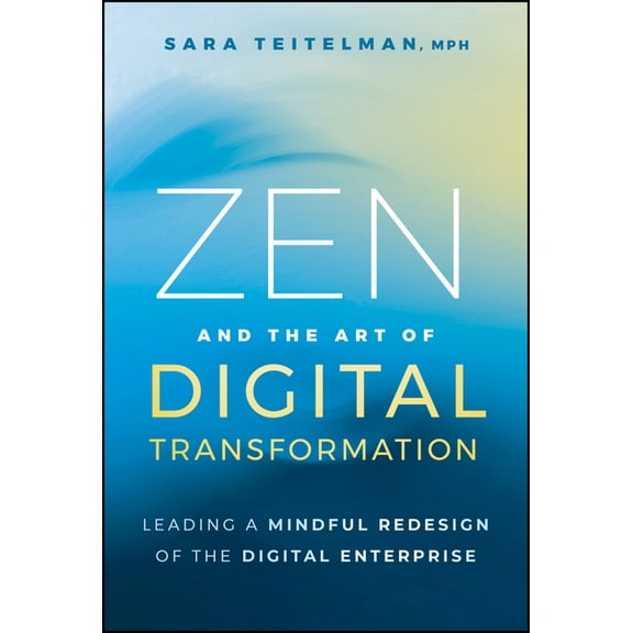 Zen and the Art of Digital Transformation: Leading a Mindful Redesign of the Digital Enterprise, (Hardcover)