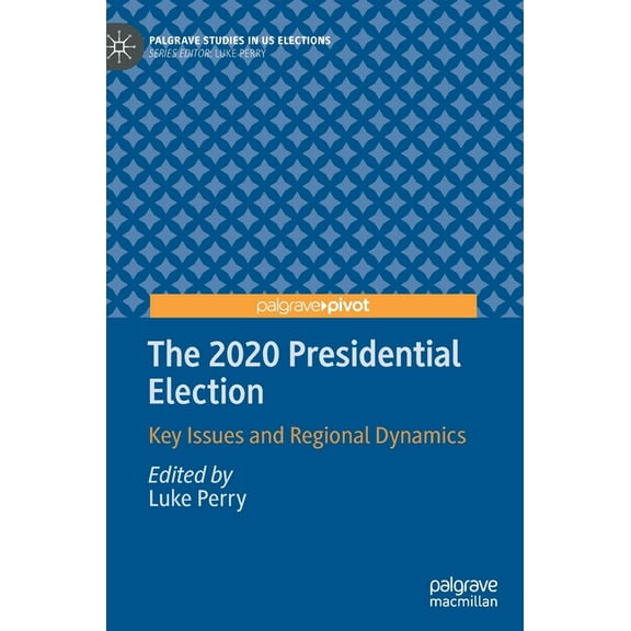 Palgrave Studies in Us Elections The 2020 Presidential Election: Key Issues and Regional Dynamics, (Hardcover)