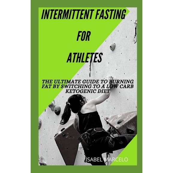 Intermittent Fasting for Athletes : The Ultimate Guide To Burning Fat By Switching To A Low Carb Ketogenic Diet (Paperback)