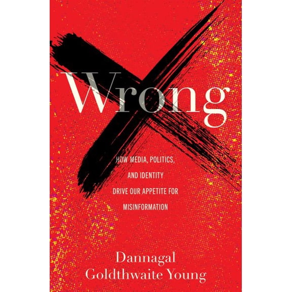 Pre-Owned Wrong: How Media, Politics, and Identity Drive Our Appetite for Misinformation (Hardcover) 1421447754 9781421447759